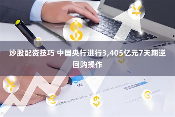 炒股配资技巧 中国央行进行3,405亿元7天期逆回购操作