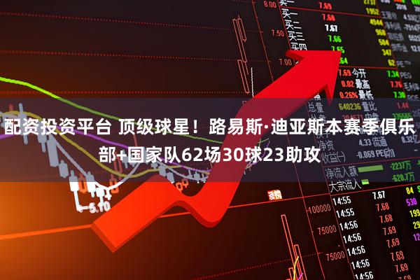 配资投资平台 顶级球星！路易斯·迪亚斯本赛季俱乐部+国家队62场30球23助攻